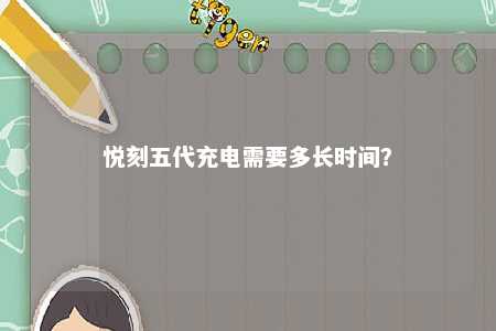 悦刻五代充电需要多长时间
？ 